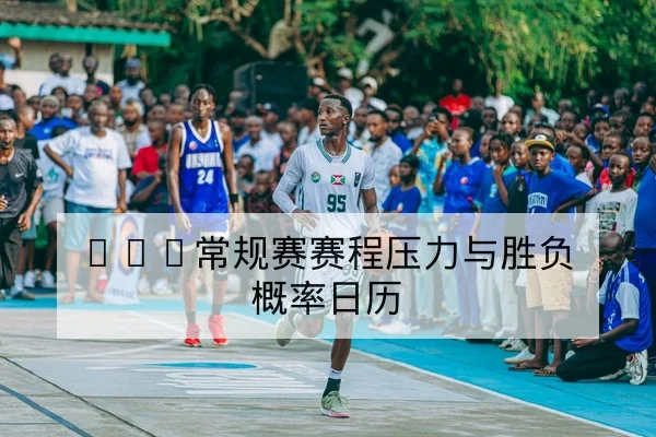 NBA常规赛赛程压力与胜负概率日历