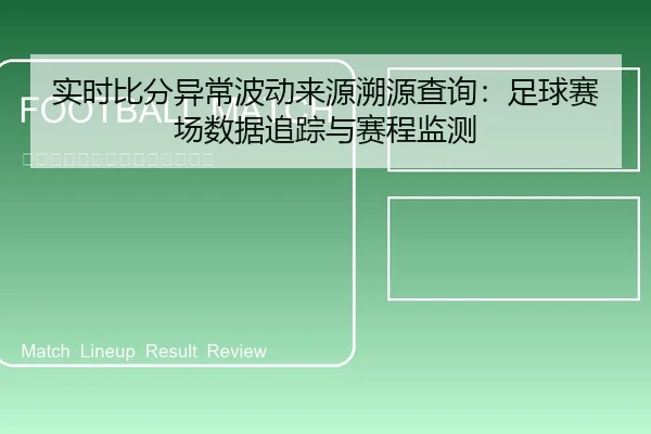 实时比分异常波动来源溯源查询：足球赛场数据追踪与赛程监测